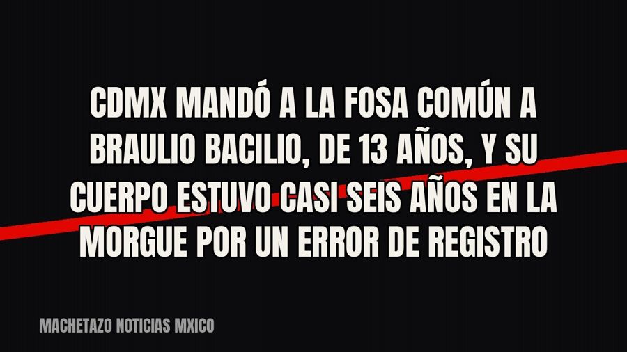 CDMX mandó a la fosa común a Braulio Bacilio, de 13 años, y su cuerpo estuvo casi seis años en la morgue por…