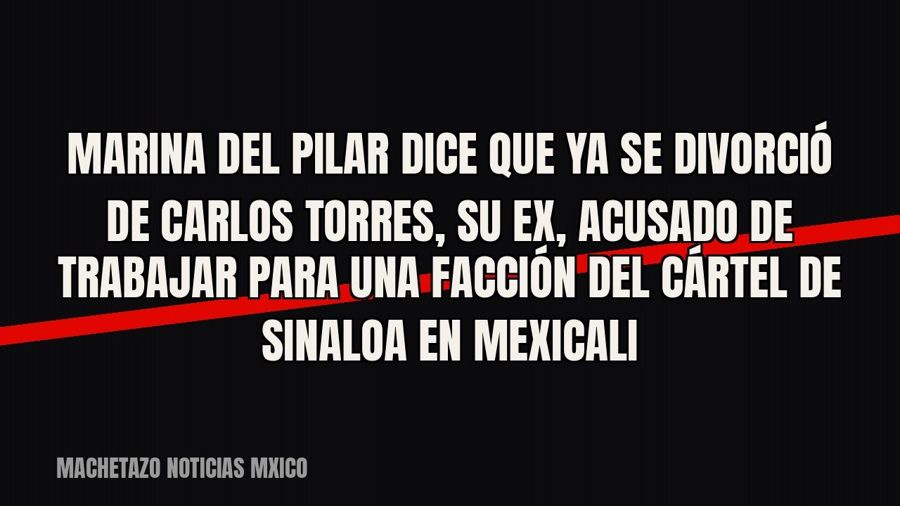 Marina del Pilar dice que ya se divorció de Carlos Torres, su ex, acusado de trabajar para una facción del…