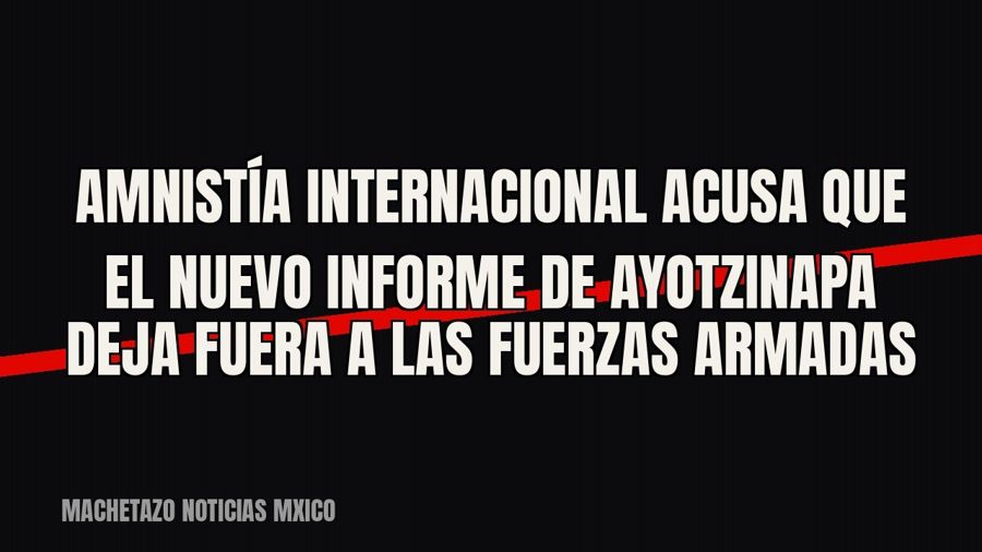 Amnistía Internacional acusa que el nuevo informe de Ayotzinapa deja fuera a las Fuerzas Armadas