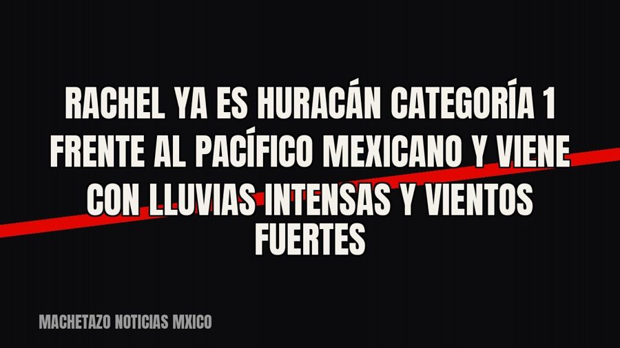 Rachel ya es huracán categoría 1 frente al Pacífico mexicano y viene con lluvias intensas y vientos fuertes