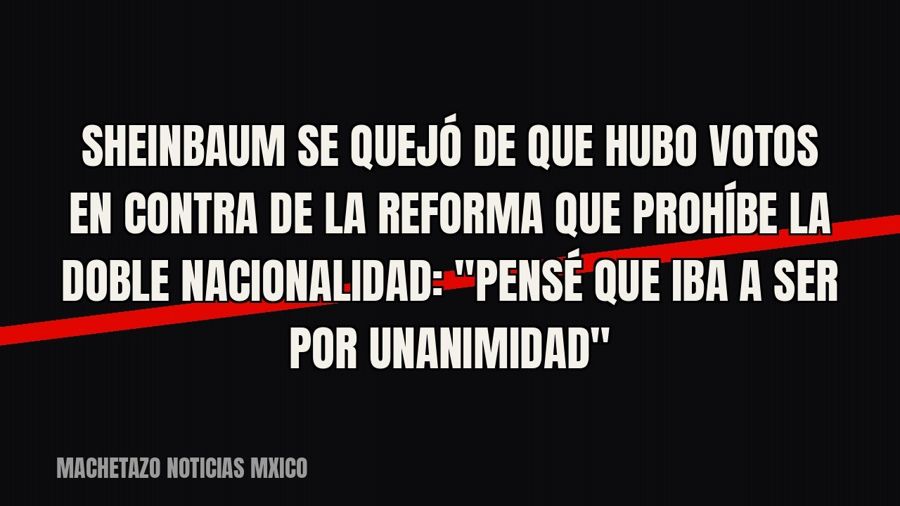 Sheinbaum se quejó de que hubo votos en contra de la reforma que prohíbe la doble nacionalidad: "Pensé…