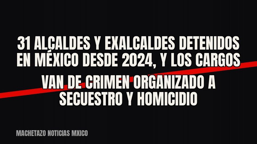 31 alcaldes y exalcaldes detenidos en México desde 2024, y los cargos van de crimen organizado a secuestro y…