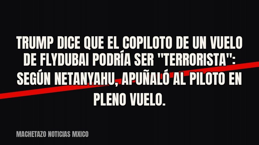 Trump dice que el copiloto de un vuelo de Flydubai podría ser "terrorista": según Netanyahu,…