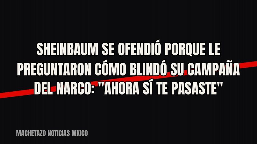Sheinbaum se ofendió porque le preguntaron cómo blindó su campaña del narco: "Ahora sí te pasaste"