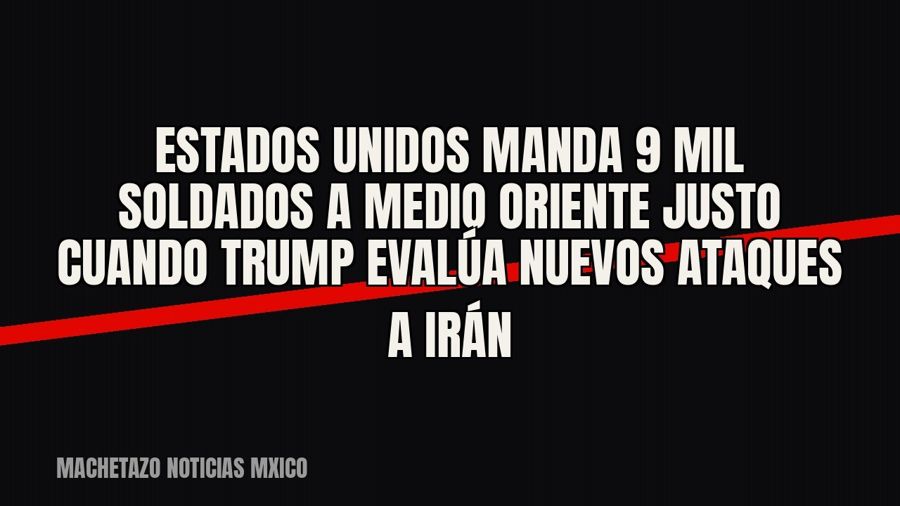 Estados Unidos manda 9 mil soldados a Medio Oriente justo cuando Trump evalúa nuevos ataques a Irán