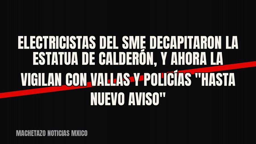 Electricistas del SME decapitaron la estatua de Calderón, y ahora la vigilan con vallas y policías…