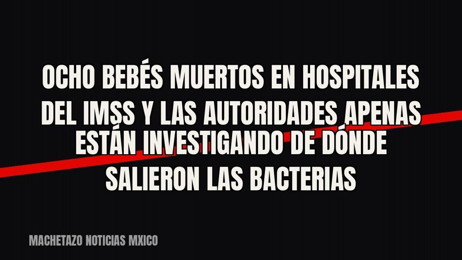 Ocho bebés muertos en hospitales del IMSS y las autoridades apenas están investigando de dónde salieron las…
