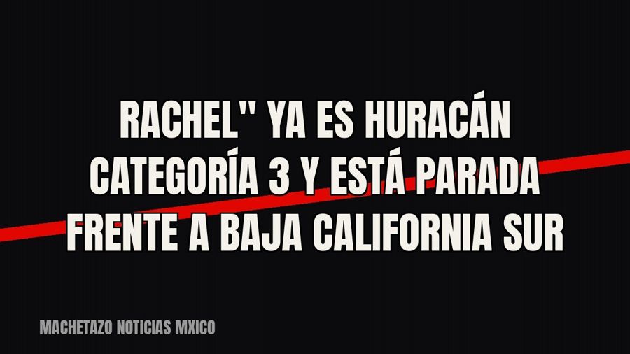 quot;Rachel" ya es huracán categoría 3 y está parada frente a Baja California Sur
