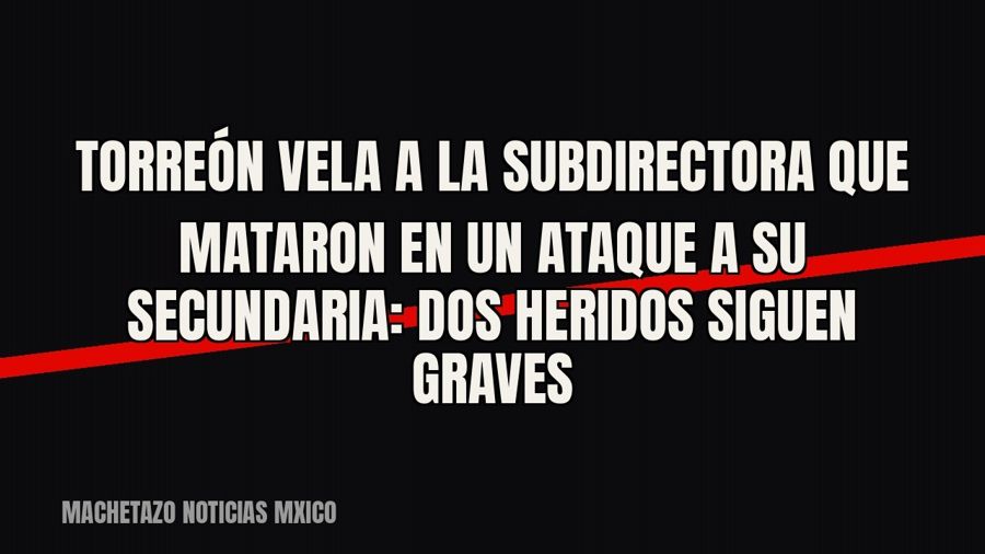 Torreón vela a la subdirectora que mataron en un ataque a su secundaria: dos heridos siguen graves
