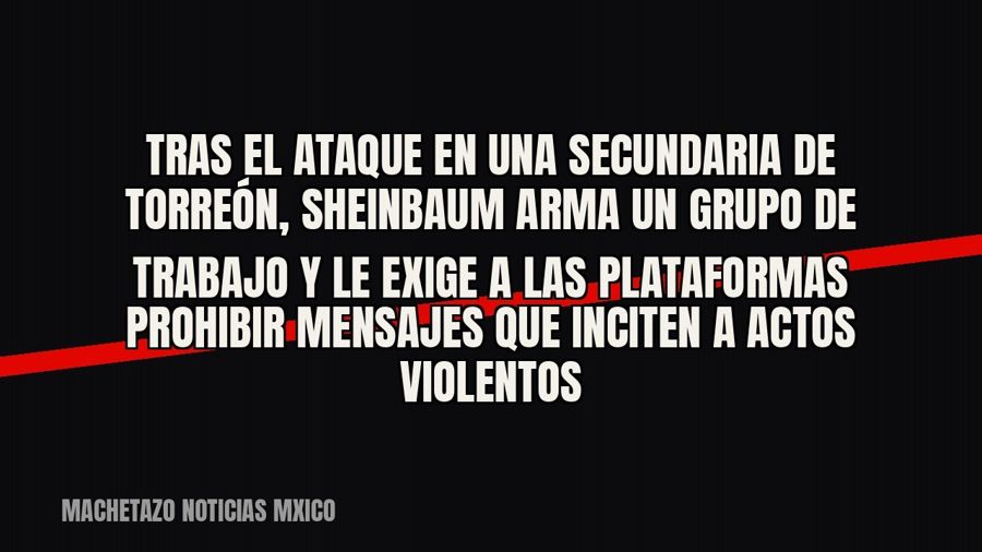 Tras el ataque en una secundaria de Torreón, Sheinbaum arma un grupo de trabajo y le exige a las plataformas…