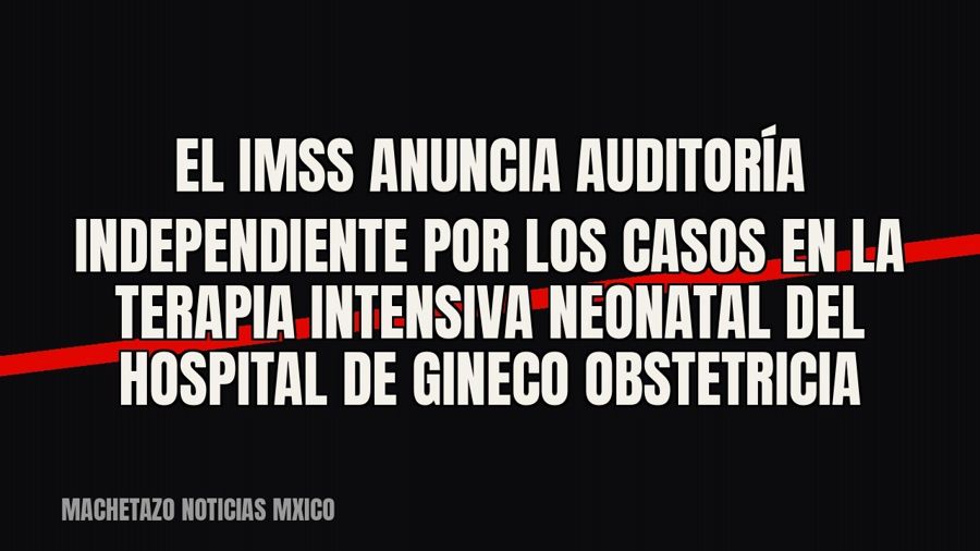 El IMSS anuncia auditoría independiente por los casos en la terapia intensiva neonatal del Hospital de Gineco…