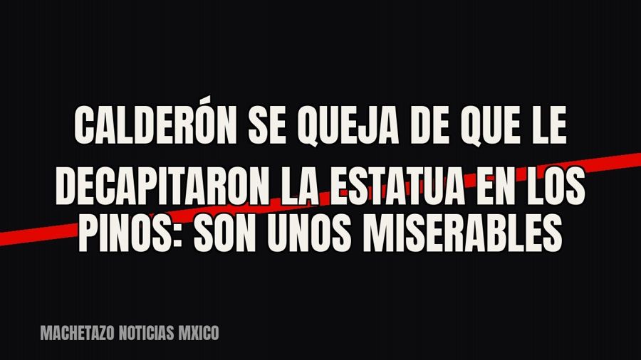 Calderón se queja de que le decapitaron la estatua en Los Pinos: «Son unos miserables»