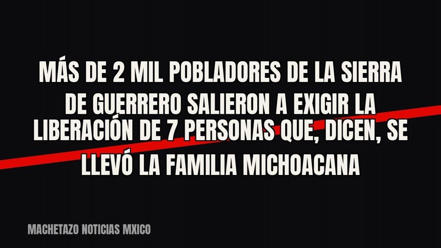 Más de 2 mil pobladores de la sierra de Guerrero salieron a exigir la liberación de 7 personas que, dicen, se…
