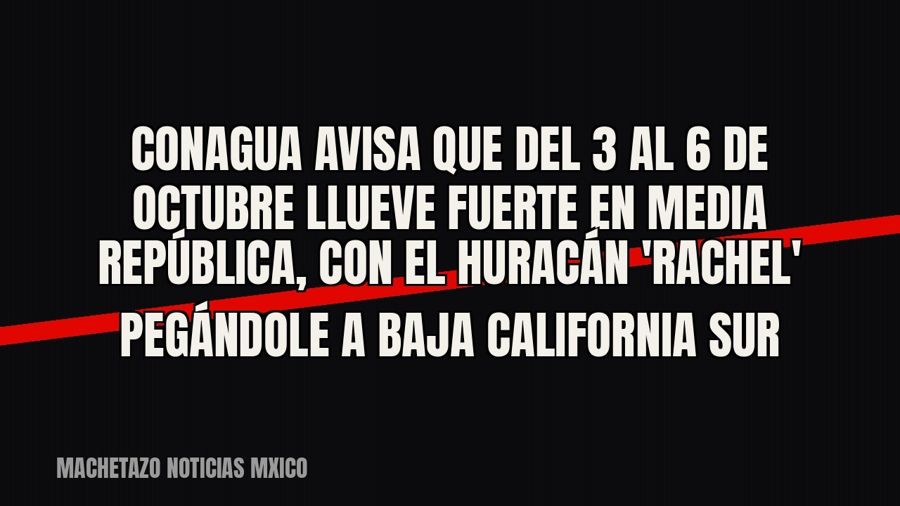Conagua avisa que del 3 al 6 de octubre llueve fuerte en media República, con el huracán 'Rachel'…