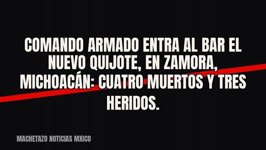 Comando armado entra al bar El Nuevo Quijote, en Zamora, Michoacán: cuatro muertos y tres heridos.