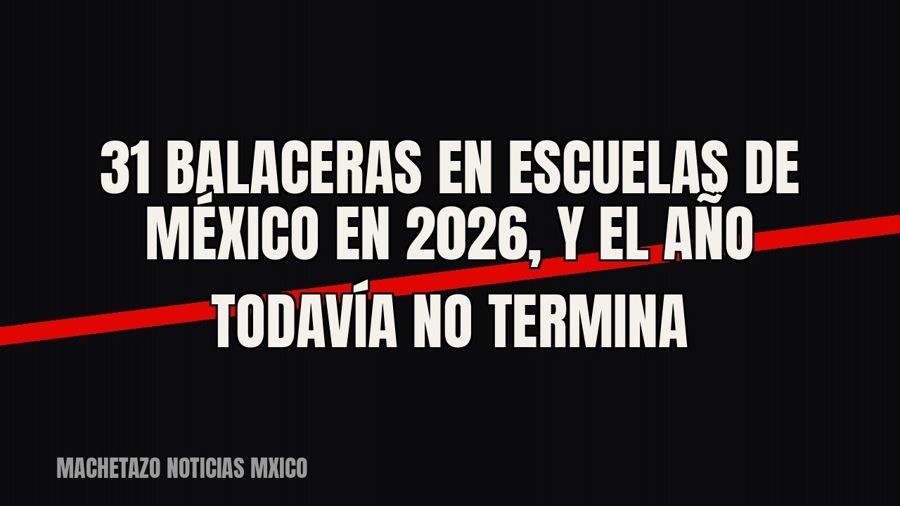 31 balaceras en escuelas de México en 2026, y el año todavía no termina