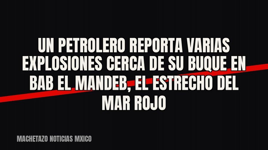 Un petrolero reporta varias explosiones cerca de su buque en Bab el Mandeb, el estrecho del mar Rojo