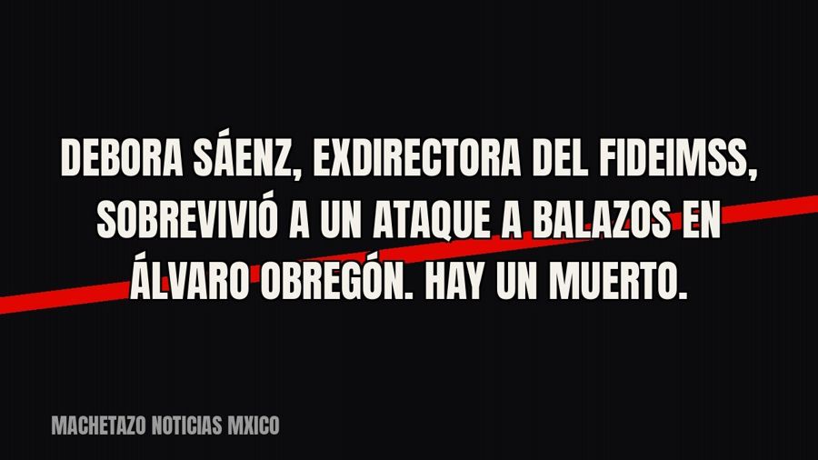 Debora Sáenz, exdirectora del FIDEIMSS, sobrevivió a un ataque a balazos en Álvaro Obregón. Hay un muerto.
