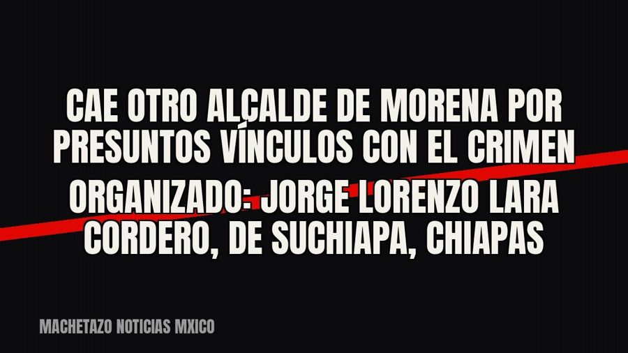 Cae otro alcalde de Morena por presuntos vínculos con el crimen organizado: Jorge Lorenzo Lara Cordero, de…