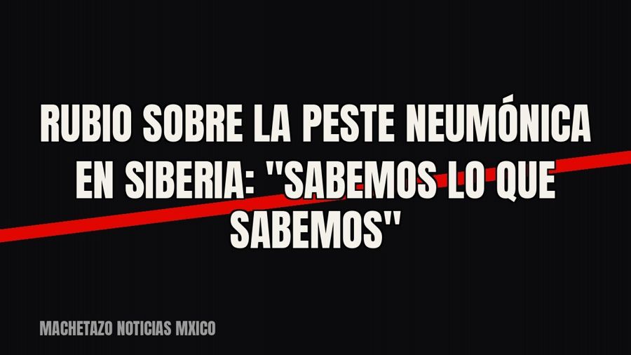 Rubio sobre la peste neumónica en Siberia: "Sabemos lo que sabemos"