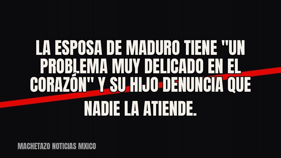 La esposa de Maduro tiene "un problema muy delicado en el corazón" y su hijo denuncia que nadie la…