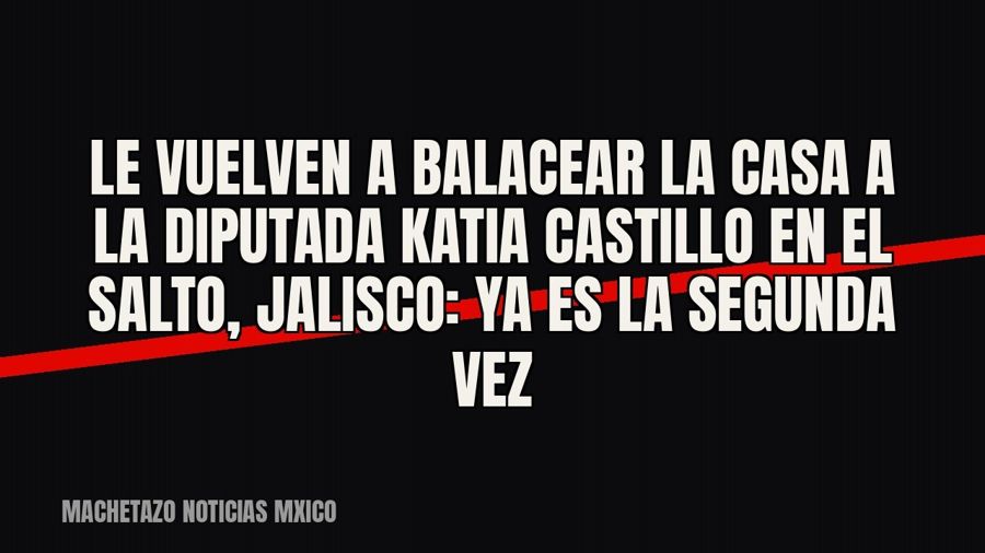 Le vuelven a balacear la casa a la diputada Katia Castillo en El Salto, Jalisco: ya es la segunda vez