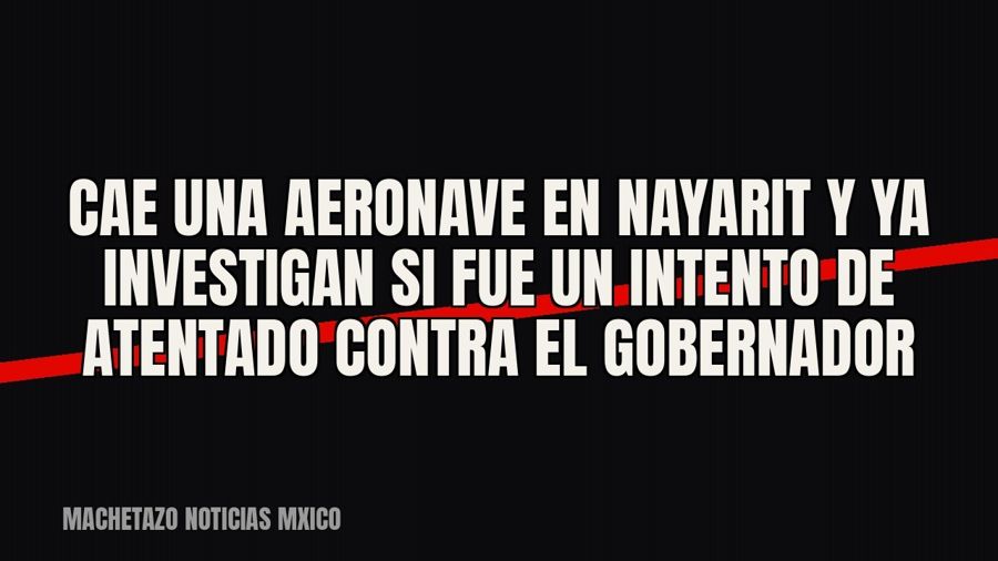 Cae una aeronave en Nayarit y ya investigan si fue un intento de atentado contra el gobernador