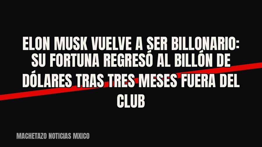 Elon Musk vuelve a ser billonario: su fortuna regresó al billón de dólares tras tres meses fuera del club