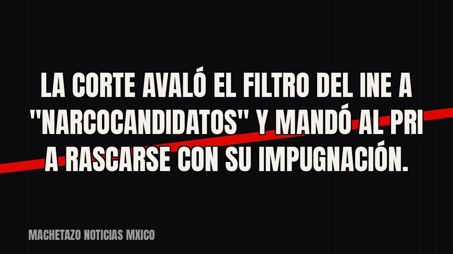 La Corte avaló el filtro del INE a "narcocandidatos" y mandó al PRI a rascarse con su impugnación.