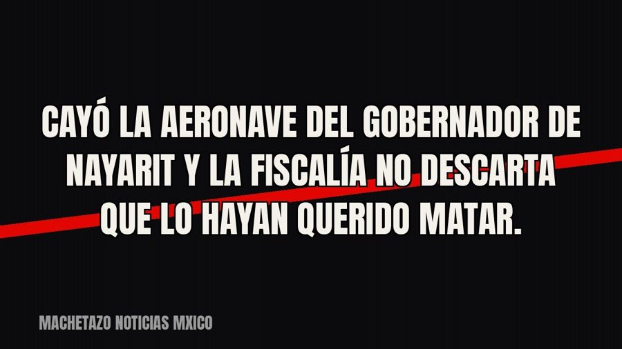 Cayó la aeronave del gobernador de Nayarit y la Fiscalía no descarta que lo hayan querido matar.