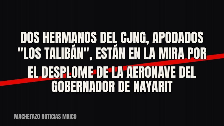 Dos hermanos del CJNG, apodados "los Talibán", están en la mira por el desplome de la aeronave del…