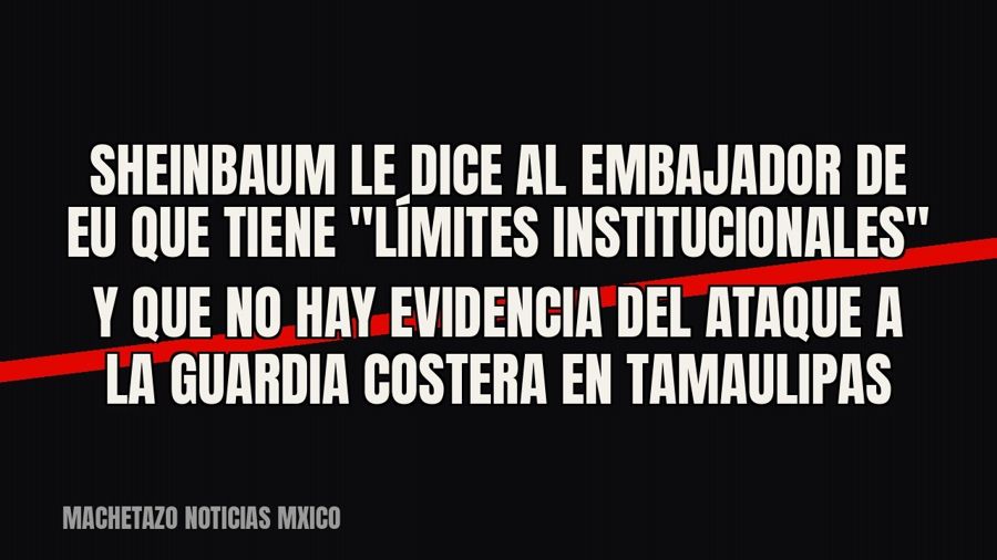 Sheinbaum le dice al embajador de EU que tiene "límites institucionales" y que no hay evidencia del…