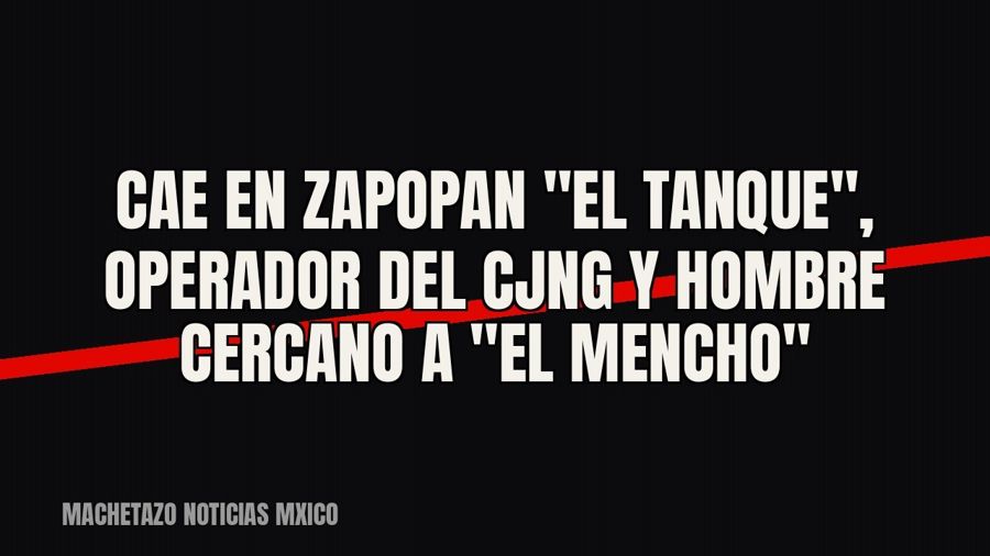 Cae en Zapopan "El Tanque", operador del CJNG y hombre cercano a "El Mencho"