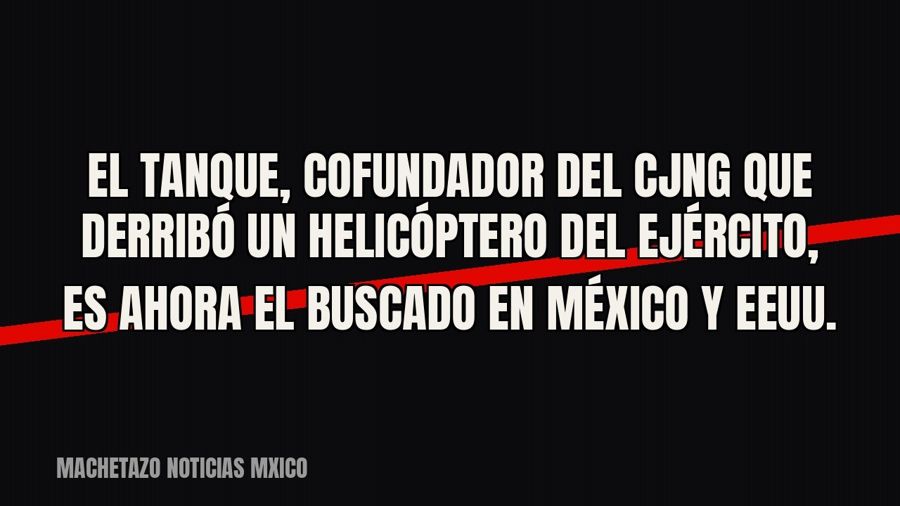 «El Tanque», cofundador del CJNG que derribó un helicóptero del Ejército, es ahora el buscado en México y…