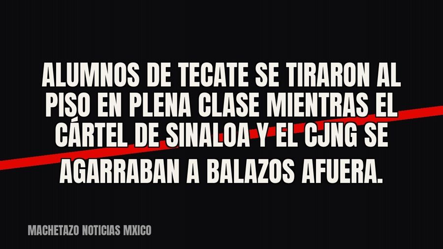 Alumnos de Tecate se tiraron al piso en plena clase mientras el Cártel de Sinaloa y el CJNG se agarraban a…