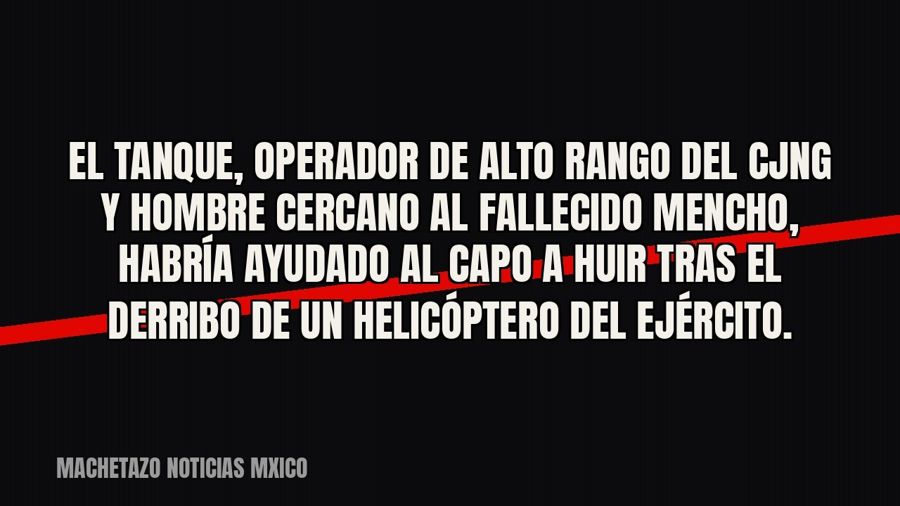 El Tanque’, operador de alto rango del CJNG y hombre cercano al fallecido ‘Mencho’, habría ayudado al capo a…