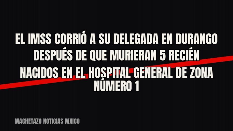 El IMSS corrió a su delegada en Durango después de que murieran 5 recién nacidos en el Hospital General de…