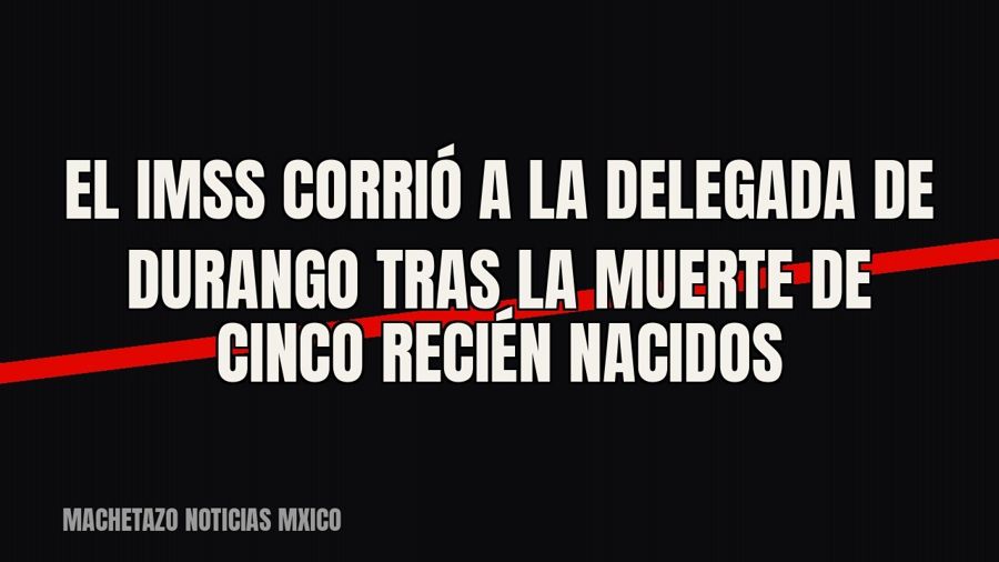El IMSS corrió a la delegada de Durango tras la muerte de cinco recién nacidos
