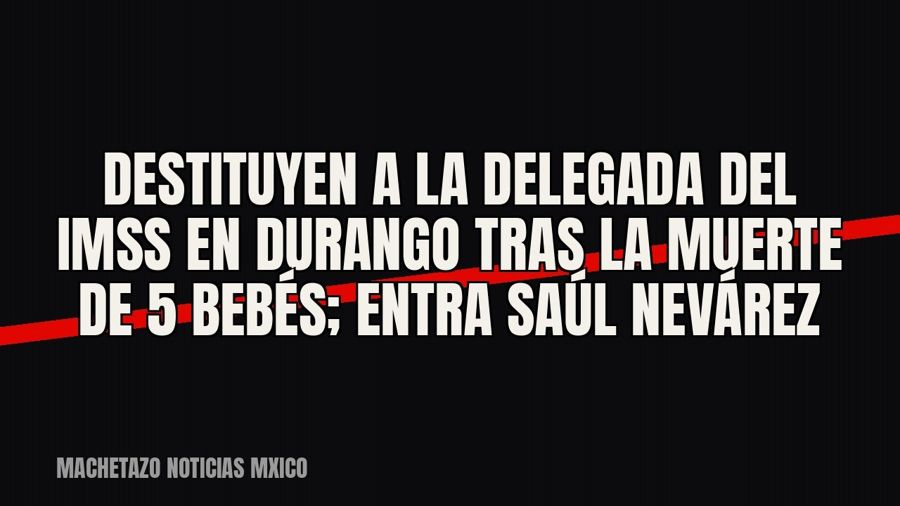 Destituyen a la delegada del IMSS en Durango tras la muerte de 5 bebés; entra Saúl Nevárez