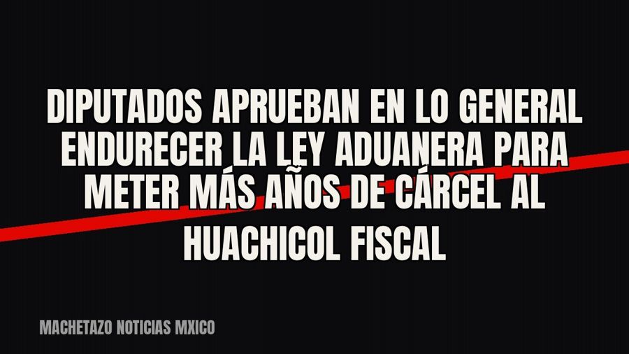 Diputados aprueban en lo general endurecer la Ley Aduanera para meter más años de cárcel al huachicol fiscal