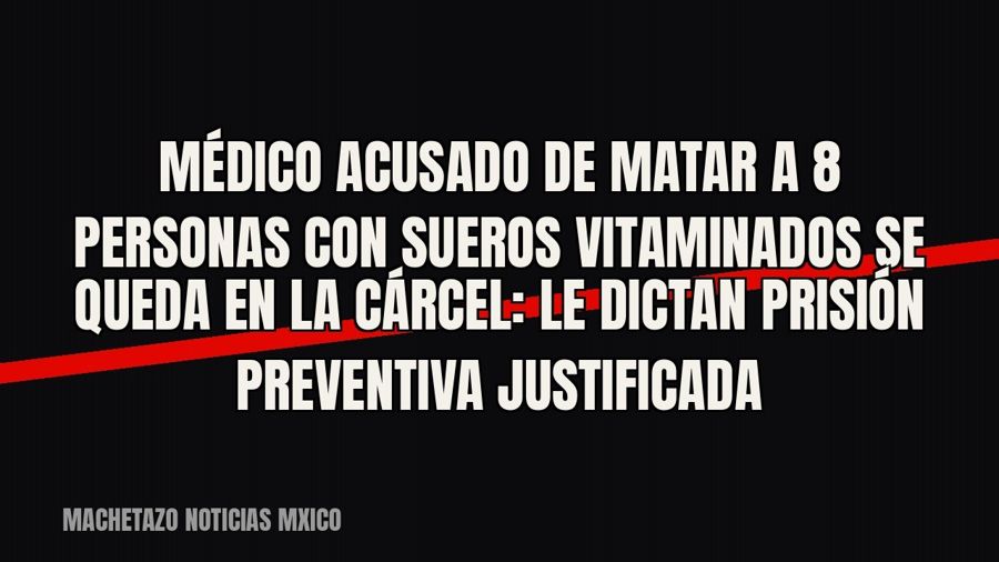 Médico acusado de matar a 8 personas con sueros vitaminados se queda en la cárcel: le dictan prisión…
