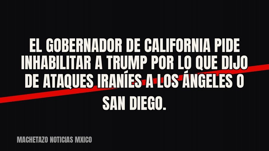 El gobernador de California pide inhabilitar a Trump por lo que dijo de ataques iraníes a Los Ángeles o San…