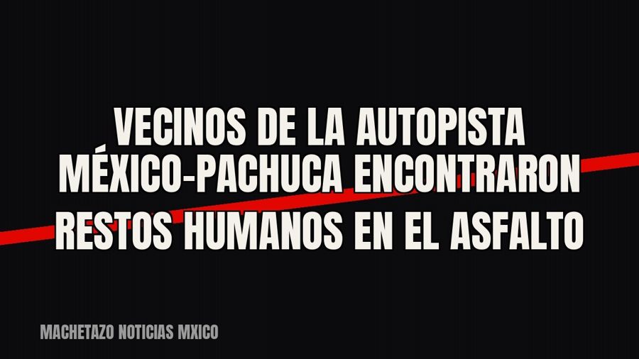 Vecinos de la autopista México-Pachuca encontraron restos humanos en el asfalto