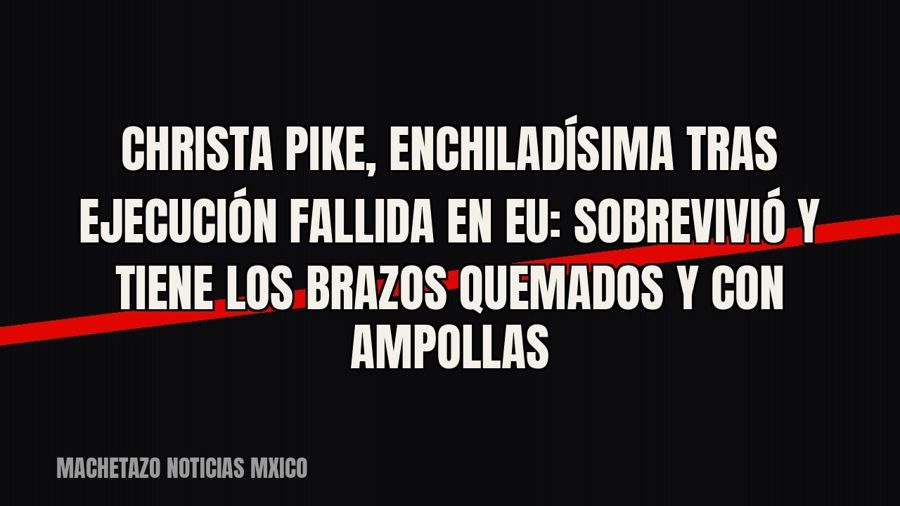 Christa Pike, “enchiladísima” tras ejecución fallida en EU: sobrevivió y tiene los brazos quemados y con…
