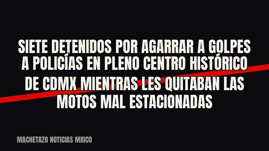 Siete detenidos por agarrar a golpes a policías en pleno Centro Histórico de CDMX mientras les quitaban las…