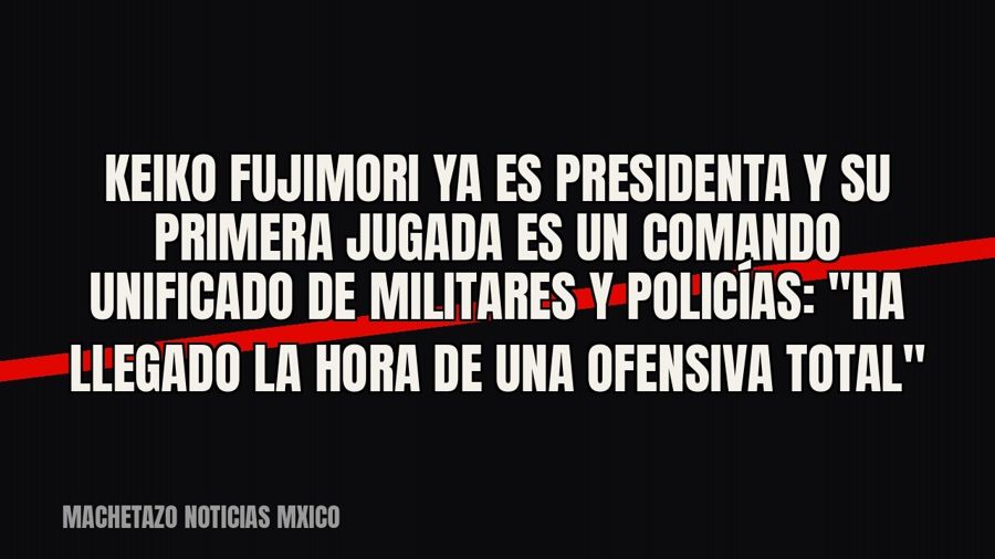 Keiko Fujimori ya es presidenta y su primera jugada es un comando unificado de militares y policías: "Ha…