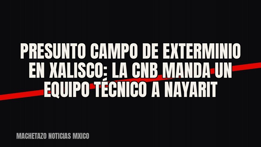 Presunto campo de exterminio en Xalisco: la CNB manda un equipo técnico a Nayarit