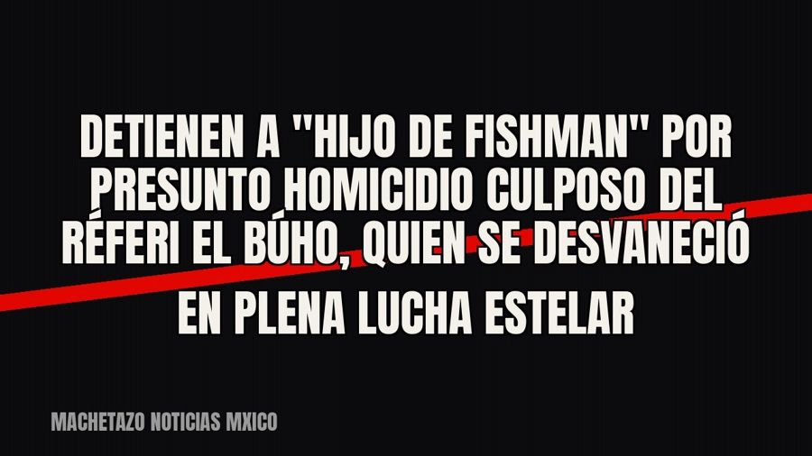 Detienen a "Hijo de Fishman" por presunto homicidio culposo del réferi El Búho, quien se desvaneció…