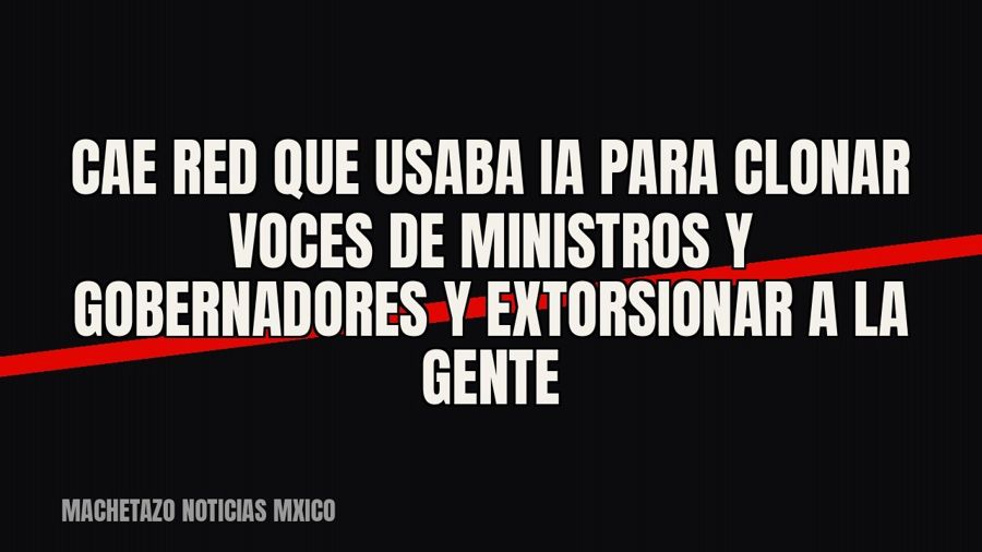 Cae red que usaba IA para clonar voces de ministros y gobernadores y extorsionar a la gente