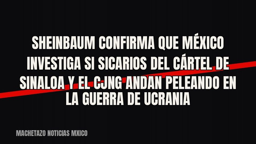 Sheinbaum confirma que México investiga si sicarios del Cártel de Sinaloa y el CJNG andan peleando en la…